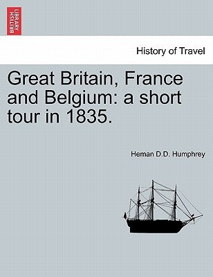 Great Britain, France and Belgium: a short tour in 1835. by Humphrey, Heman D. D.