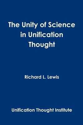 The Unity of Science in Unification Thought by Lewis, Richard L.