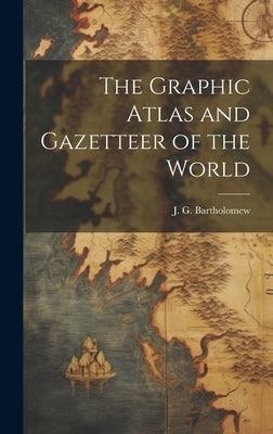 The Graphic Atlas and Gazetteer of the World by Bartholomew, J. G. 1860-1920