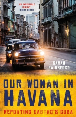 Our Woman in Havana: Reporting Castro's Cuba by Rainsford, Sarah