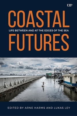 Coastal Futures: Life Between and at the Edges of the Sea by Harms, Arne