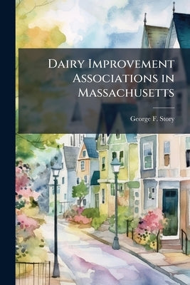 Dairy Improvement Associations in Massachusetts by Story, George F. [From Old Catalog]