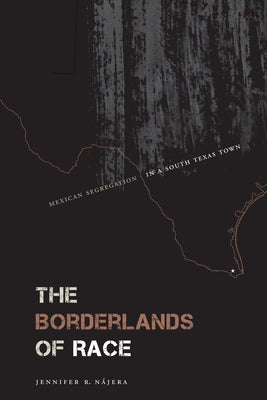 The Borderlands of Race: Mexican Segregation in a South Texas Town by Nájera, Jennifer R.