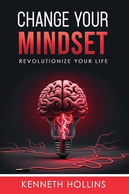 Change Your MIndset: Revolutionize Your Life by Hollins, Kenneth