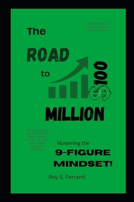 The Road to $100 Million: Mastering the 9-Figure Mindset by Ferranti, Roy S.