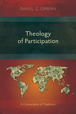 Theology of Participation: A Conversation of Traditions by Oprean, Daniel G.