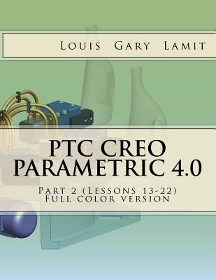 PTC Creo Parametric 4.0 Part 2 (Lessons 13-22): Full color version by Lamit, Louis Gary