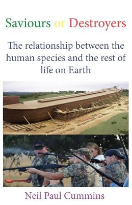 Saviours or Destroyers: The Relationship Between the Human Species and the Rest of Life on Earth by Cummins, Neil Paul
