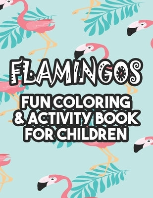 Flamingos Fun Coloring & Activity Book For Children: Beautiful Flamingo Illustrations And Designs To Color, Fun-Filled Coloring Sheets For Kids by Jones, Jacquie