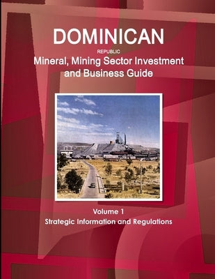 Dominican Republic Mineral, Mining Sector Investment and Business Guide Volume 1 Strategic Information and Regulations by Ibp, Inc