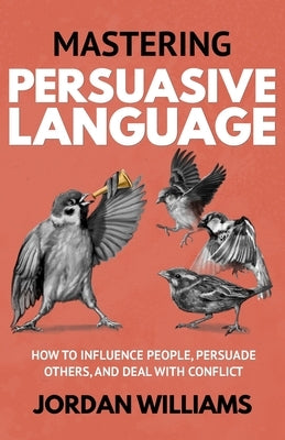 Mastering Persuasive Language: How to Influence People, Persuade Others, and Deal With Conflict by Williams, Jordan