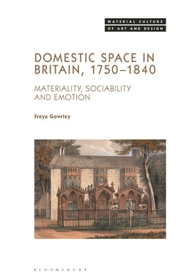Domestic Space in Britain, 1750-1840: Materiality, Sociability and Emotion by Gowrley, Freya