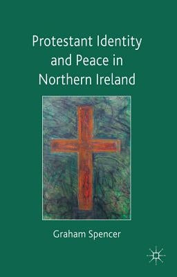 Protestant Identity and Peace in Northern Ireland by Spencer, Graham