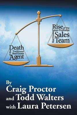 Death of the Traditional Real Estate Agent: Rise of the Super-Profitable Real Estate Sales Team by Proctor, Craig