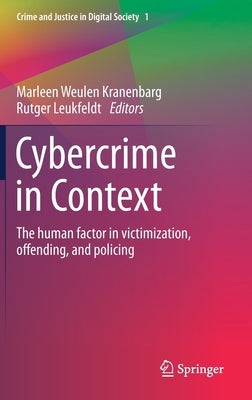 Cybercrime in Context: The Human Factor in Victimization, Offending, and Policing by Weulen Kranenbarg, Marleen