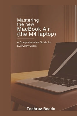 Mastering the New MacBook Air (the M4 Laptop): A Comprehensive Guide for Everyday Users by Reads, Techruz