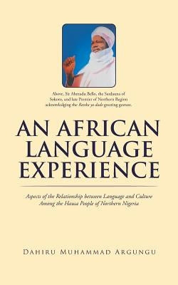 An African Language Experience: Aspects of the Relationship between Language and Culture Among the Hausa People of Northern Nigeria by Argungu, Dahiru Muhammad