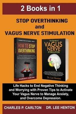 Stop Overthinking and Vagus Nerve Stimulation (2 Books in 1): Life Hacks to End Negative Thinking and Worrying with Proven Tips to Activate Your Vagus by Henton, Lee