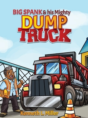 Big Spank and His Mighty Dump Truck by Miller, Kenneth L.