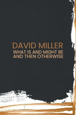 What Is and Might Be and then Otherwise by Miller, David