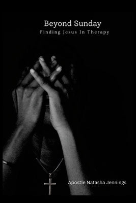 Beyond Sunday: Finding Jesus In Therapy by Jennings, Apostle Natasha