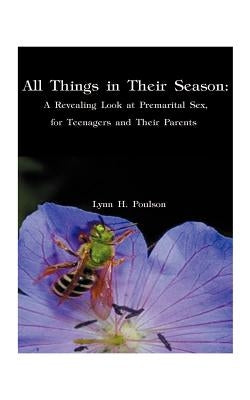 All Things in Their Season: A Revealing Look at Premarital Sex for Teenagers and Their Parents by Poulson, Lynn H.