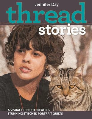 Thread Stories: A Visual Guide to Creating Stunning Stitched Portrait Quilts by Day, Jennifer