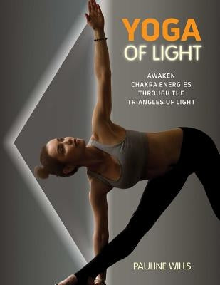 Yoga of Light: Awaken Chakra Energies Through the Triangles of Light by Wills, Pauline