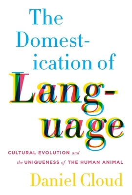 The Domestication of Language: Cultural Evolution and the Uniqueness of the Human Animal by Cloud, Daniel