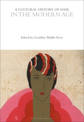 A Cultural History of Hair in the Modern Age by Biddle-Perry, Geraldine