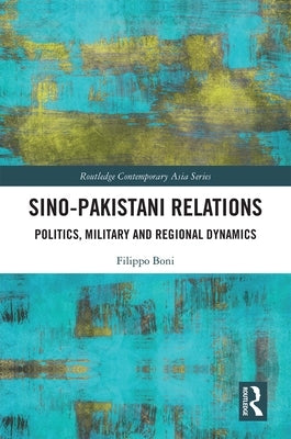 Sino-Pakistani Relations: Politics, Military and Regional Dynamics by Boni, Filippo