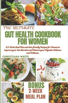 The Ultimate Gut Health Cookbook for Women: A 2-Week Meal Plan and Gut-Friendly Recipes for Women to Improve Your Gut Microbes and Restore Your Digest by White, Christiana