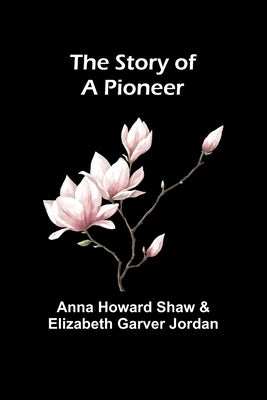 The Story of a Pioneer by Howard Shaw and Elizabeth, Anna
