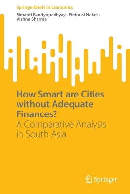How Smart Are Cities Without Adequate Finances?: A Comparative Analysis in South Asia by Bandyopadhyay, Simanti