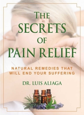 The Secrets of Pain Relief: Natural Remedies That Will End Your Suffering by Aliaga, Luis