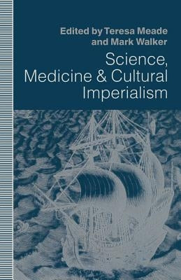 Science, Medicine and Cultural Imperialism by Meade, Teresa A.