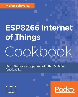 ESP8266 Internet of Things Cookbook by Schwartz, Marco