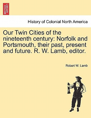 Our Twin Cities of the Nineteenth Century: Norfolk and Portsmouth, Their Past, Present and Future. R. W. Lamb, Editor. by Lamb, Robert W.