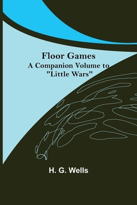 Floor Games; a companion volume to "Little Wars" by H G Wells