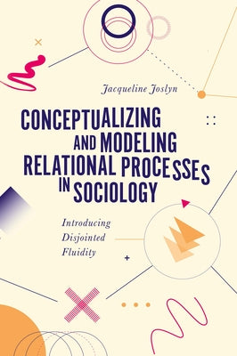Conceptualizing and Modeling Relational Processes in Sociology: Introducing Disjointed Fluidity by Joslyn, Jacqueline