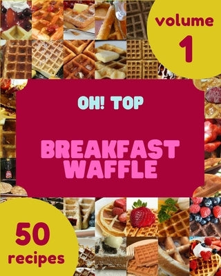 Oh! Top 50 Breakfast Waffle Recipes Volume 1: Breakfast Waffle Cookbook - Where Passion for Cooking Begins by C. Myers, Steven