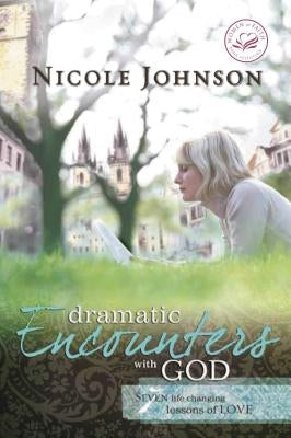 Dramatic Encounters with God: Seven Life-Changing Lessons of Love by Johnson, Nicole