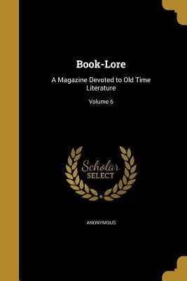Book-Lore: A Magazine Devoted to Old Time Literature; Volume 6 by Anonymous