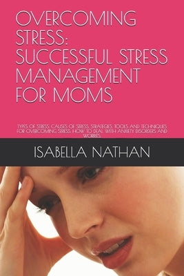 Overcoming Stress: Successful Stress Management for Moms: Types of Stress, Causes of Stress, Strategies, Tools and Techniques for Overcom by Nathan, Isabella