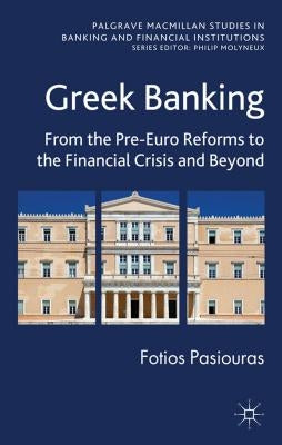 Greek Banking: From the Pre-Euro Reforms to the Financial Crisis and Beyond by Pasiouras, F.