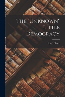 The "unknown" Little Democracy by Eisner, Karel