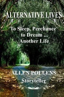 Alternative Lives: To Sleep, Perchance to Dream ... Another Life by Pollens, Allen