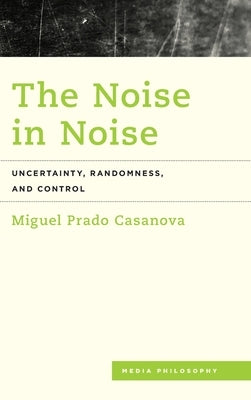 The Noise in Noise: Uncertainty, Randomness and Control by Prado Casanova, Miguel