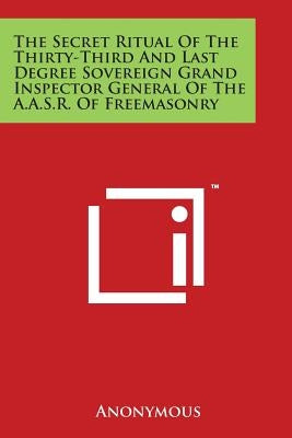 The Secret Ritual of the Thirty-Third and Last Degree Sovereign Grand Inspector General of the A.A.S.R. of Freemasonry by Anonymous