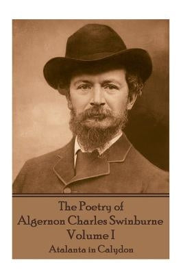 The Poetry of Algernon Charles Swinburne - Volume I: Atalanta in Calydon by Swinburne, Algernon Charles